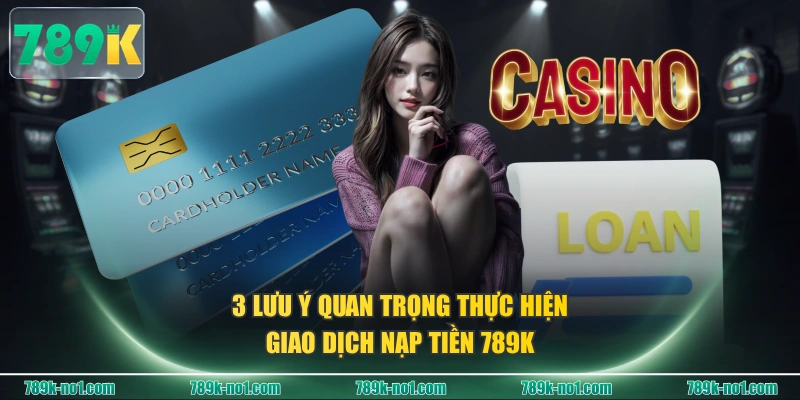 3 lưu ý quan trọng thực hiện giao dịch nạp tiền 789K