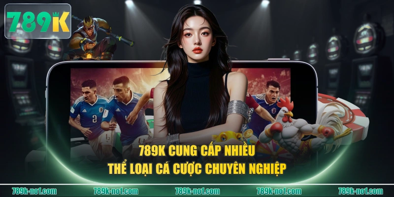 789K cung cấp nhiều thể loại cá cược chuyên nghiệp