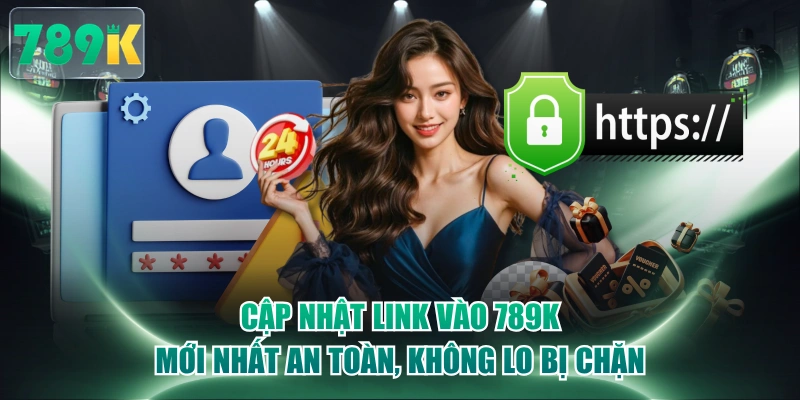 Cập Nhật Link Vào 789K Mới Nhất An Toàn, Không Lo Bị Chặn