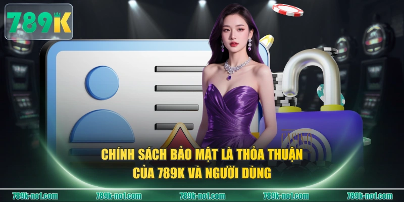 Chính sách bảo mật là thỏa thuận của 789K và người dùng