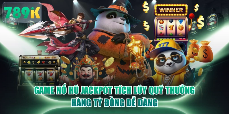 Game Nổ Hũ Jackpot Tích Lũy Quỹ Thưởng Hàng Tỷ Đồng Dễ Dàng