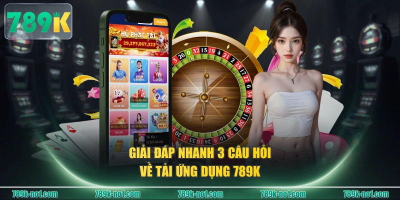 Giải đáp nhanh 3 câu hỏi về tải ứng dụng 789K