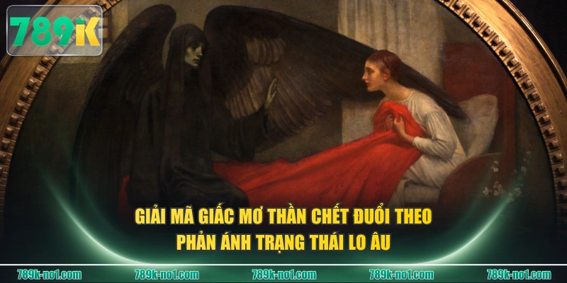 Giải mã giấc mơ thần chết đuổi theo phản ánh trạng thái lo âu
