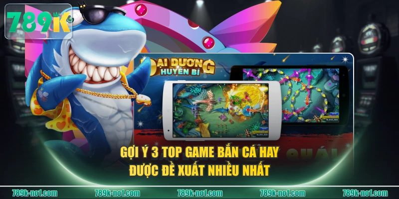 Gợi ý 3 TOP game bắn cá hay được đề xuất nhiều nhất
