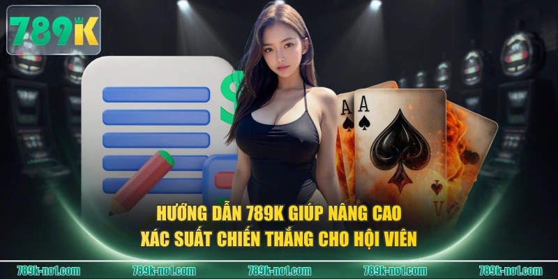 Hướng dẫn 789K giúp nâng cao xác suất chiến thắng cho hội viên