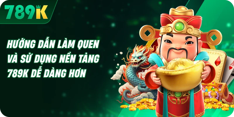 Hướng dẫn làm quen và sử dụng nền tảng 789K dễ dàng hơn