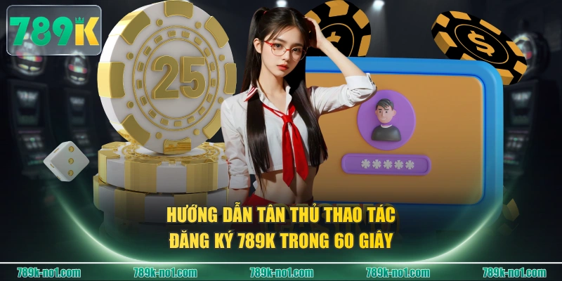 Hướng dẫn tân thủ thao tác đăng ký 789K trong 60 giây