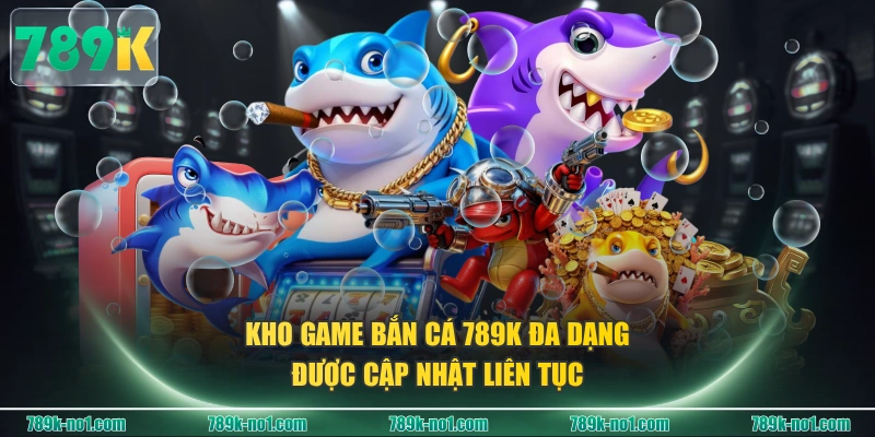 Kho game Bắn Cá 789K đa dạng, được cập nhật liên tục