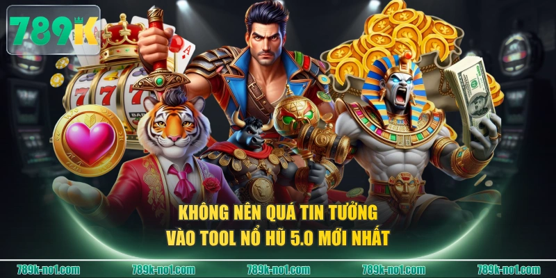 Không nên quá tin tưởng vào tool Nổ Hũ 5.0 mới nhất