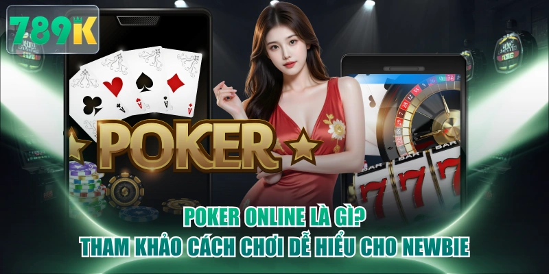 Poker Online Là Gì? Tham Khảo Cách Chơi Dễ Hiểu Cho Newbie