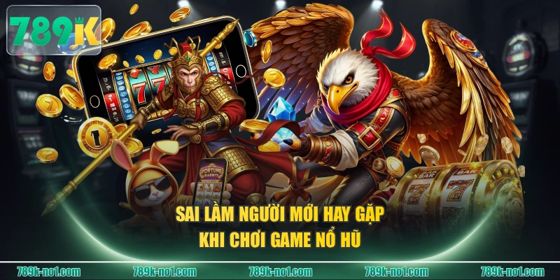 Sai lầm người mới hay gặp khi chơi game Nổ Hũ