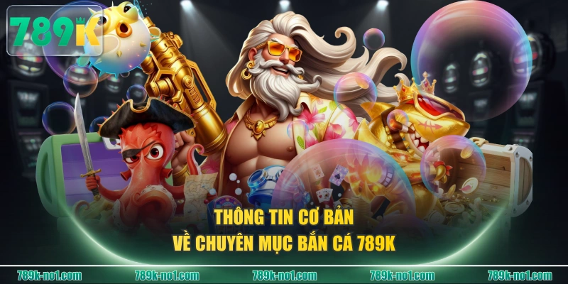 Thông tin cơ bản về chuyên mục Bắn Cá 789K