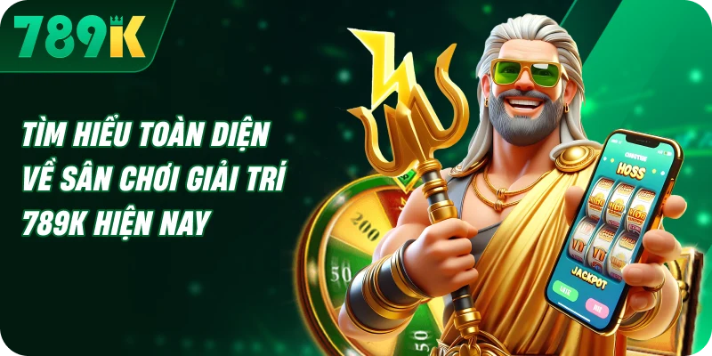 Tìm hiểu toàn diện về sân chơi giải trí 789K hiện nay