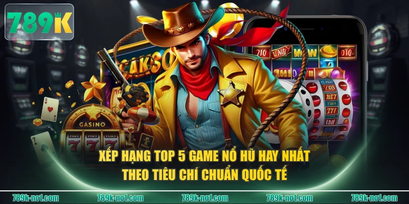 Xếp hạng top 5 game nổ hũ hay nhất theo tiêu chí chuẩn quốc tế